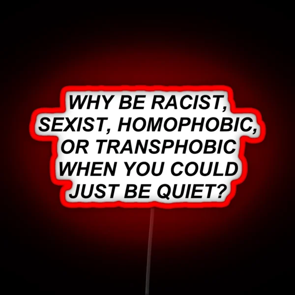 Why Be Racist Homophobic Transphobic When You Could Just Be Quiet RGB Neon Sign