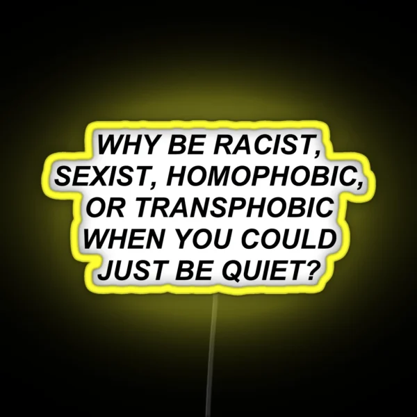 Why Be Racist Homophobic Transphobic When You Could Just Be Quiet RGB Neon Sign