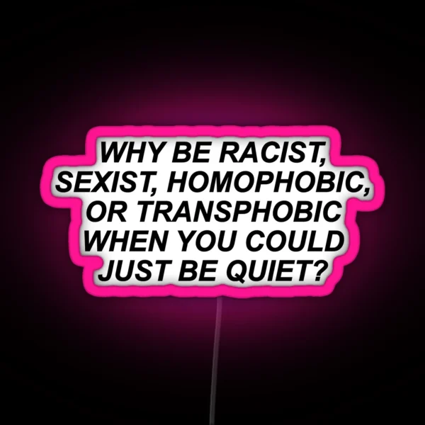 Why Be Racist Sexist Homophobic Or Transphobic RGB Neon Sign