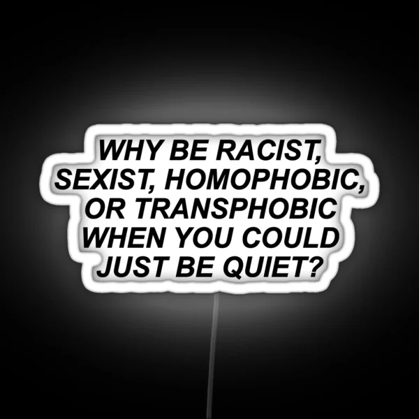 Why Be Racist Sexist Homophobic Or Transphobic RGB Neon Sign