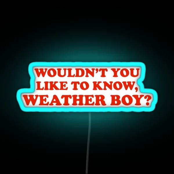 Wouldn T You Like To Know WEATHER BOY RGB Neon Sign