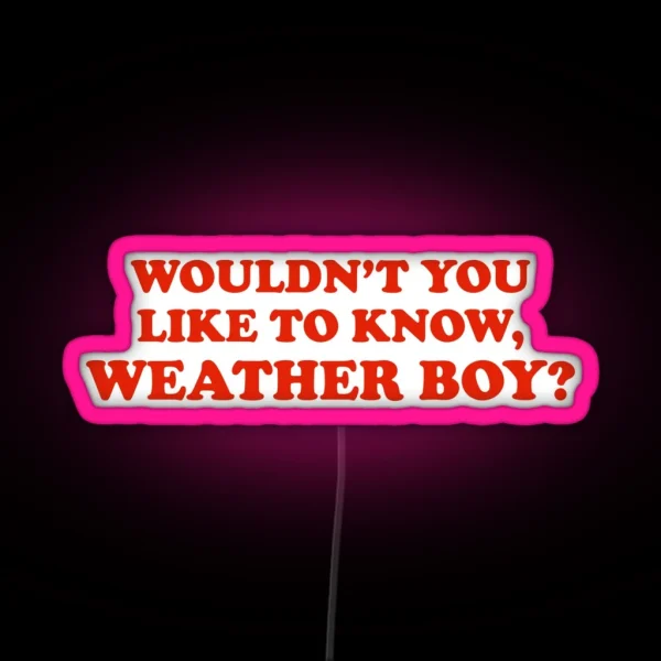 Wouldn T You Like To Know WEATHER BOY RGB Neon Sign