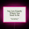 Uplifting affirmation LED sign featuring vibrant You Are Exactly Where You Need To Be design.