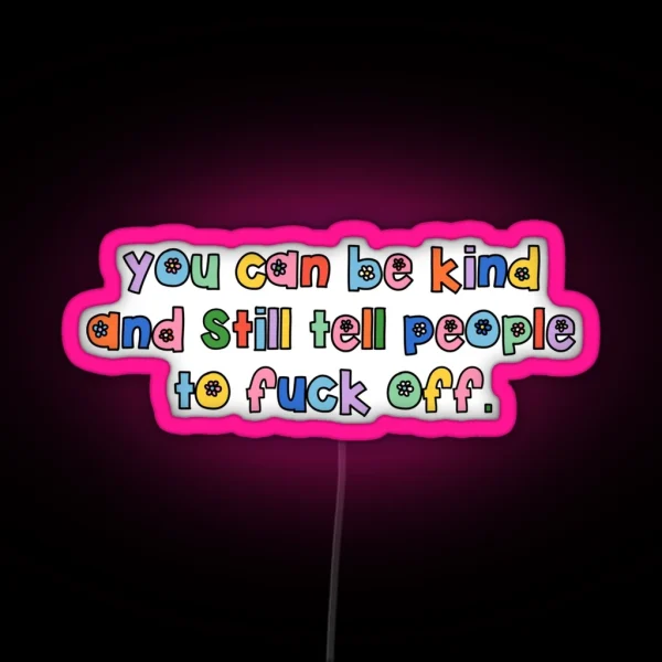 You Can Be Kind And Still Tell People To Fuck Off RGB Neon Sign