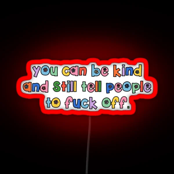 You Can Be Kind And Still Tell People To Fuck Off RGB Neon Sign