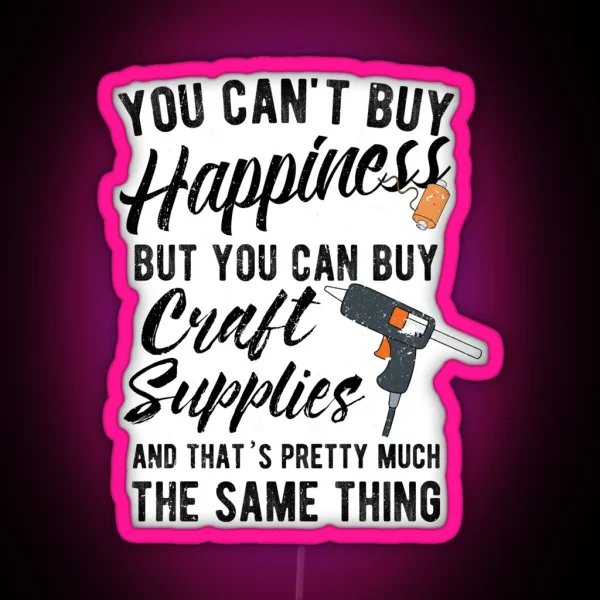 You Can T Buy Happiness But You Can Buy Craft Supplies And That S Pretty Much The Same Thing RGB Neon Sign