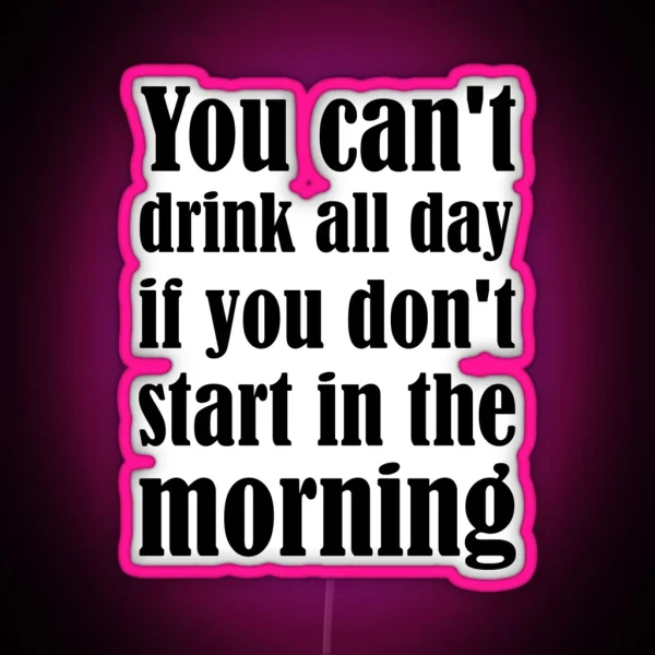 You Can T Drink All Day If You Don T Start In The RGB Neon Sign