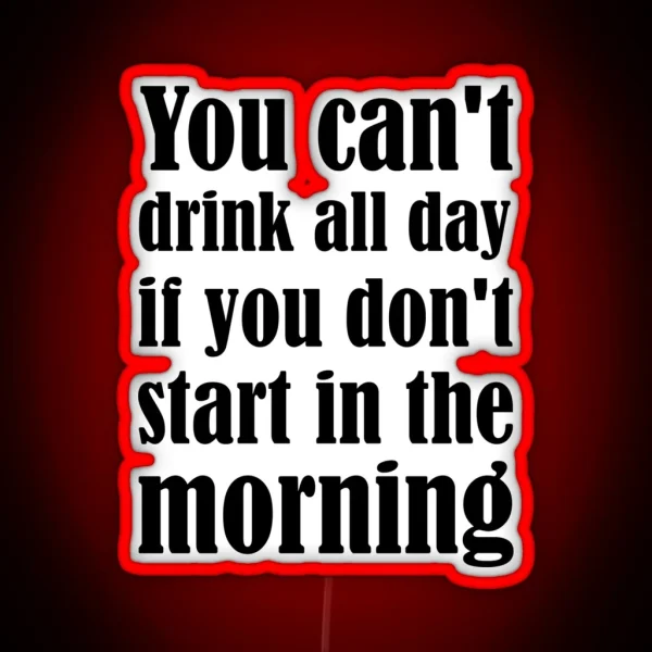 You Can T Drink All Day If You Don T Start In The RGB Neon Sign