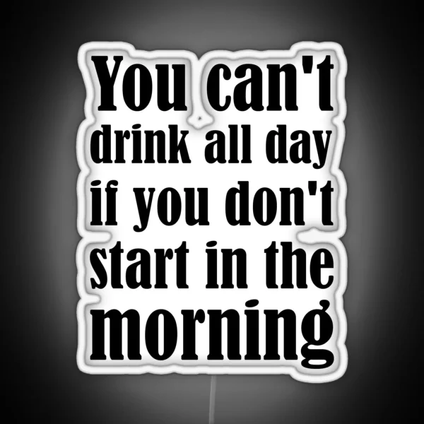 You Can T Drink All Day If You Don T Start In The RGB Neon Sign