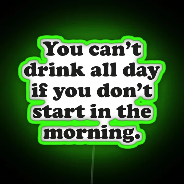 You Can T Drink All Day If You Don T Start In The Morning RGB Neon Sign