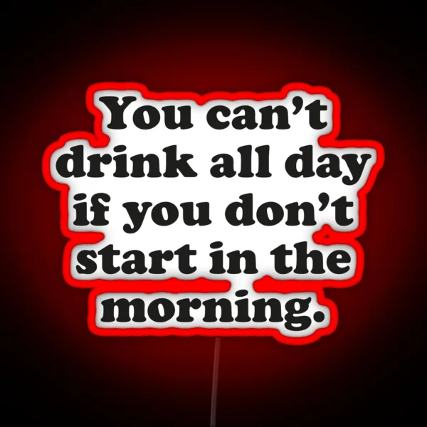 You Can T Drink All Day If You Don T Start In The Morning RGB Neon Sign