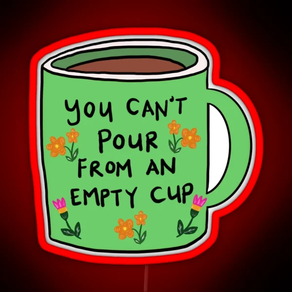 You Can T Pour From An Empty Cup Self Care Quote RGB Neon Sign