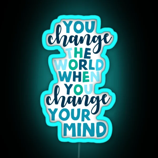 You Change The World When You Change Your Mind RGB Neon Sign