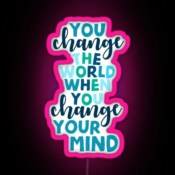 You Change The World When You Change Your Mind RGB Neon Sign