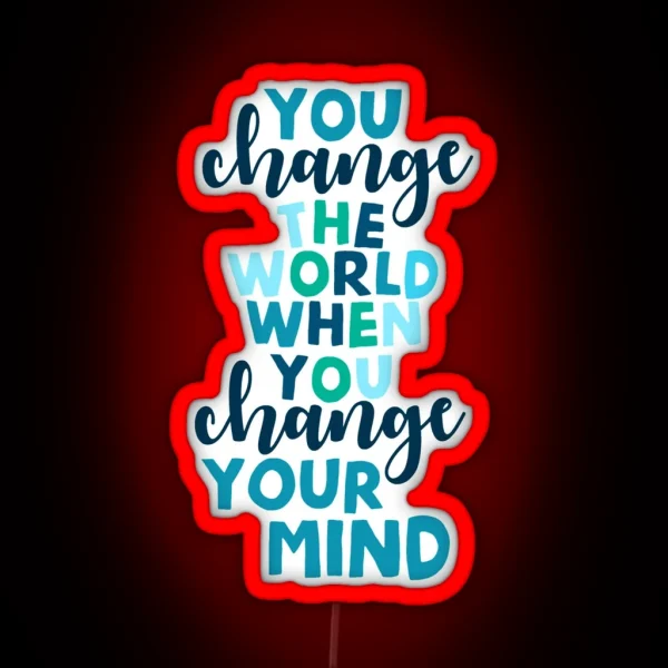 You Change The World When You Change Your Mind RGB Neon Sign
