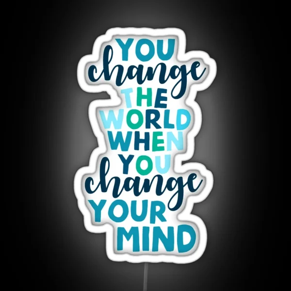 You Change The World When You Change Your Mind RGB Neon Sign