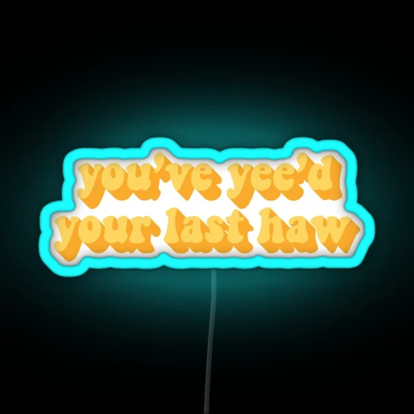 YOU VE YEE D YOUR LAST HAW RGB Neon Sign