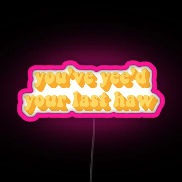 YOU VE YEE D YOUR LAST HAW RGB Neon Sign