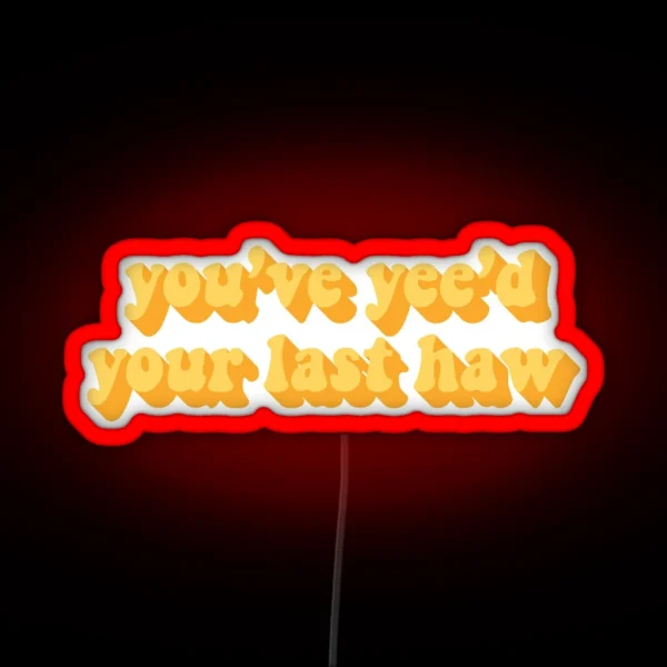 YOU VE YEE D YOUR LAST HAW RGB Neon Sign