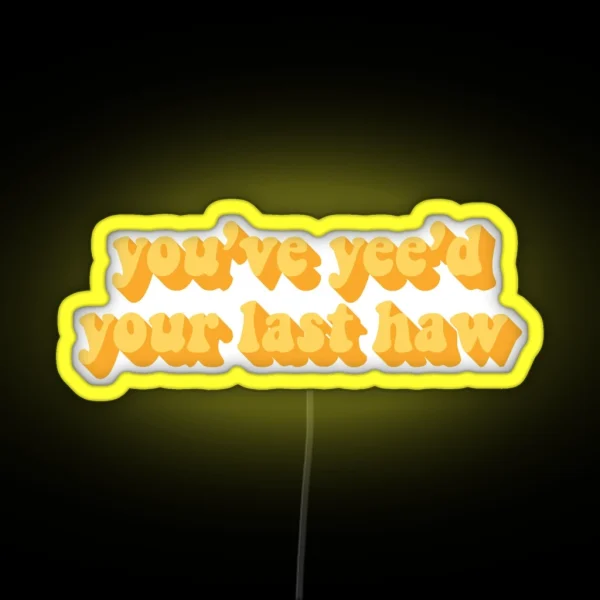 YOU VE YEE D YOUR LAST HAW RGB Neon Sign
