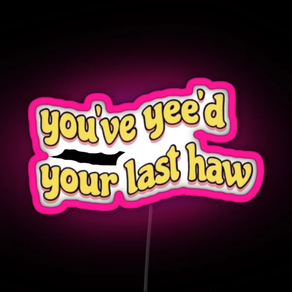 You Ve Yee D Your Last Haw RGB Neon Sign