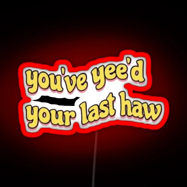 You Ve Yee D Your Last Haw RGB Neon Sign