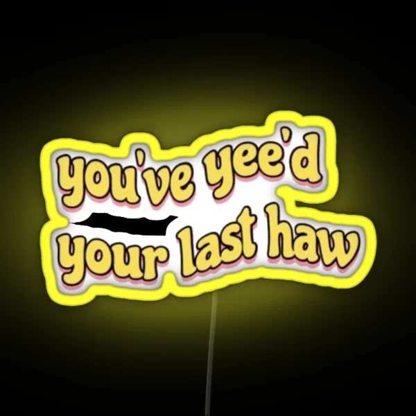 You Ve Yee D Your Last Haw RGB Neon Sign