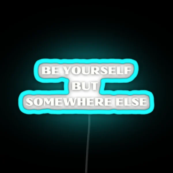 Be Yourself But Somewhere Else Witty Humor Tee RGB Neon Sign