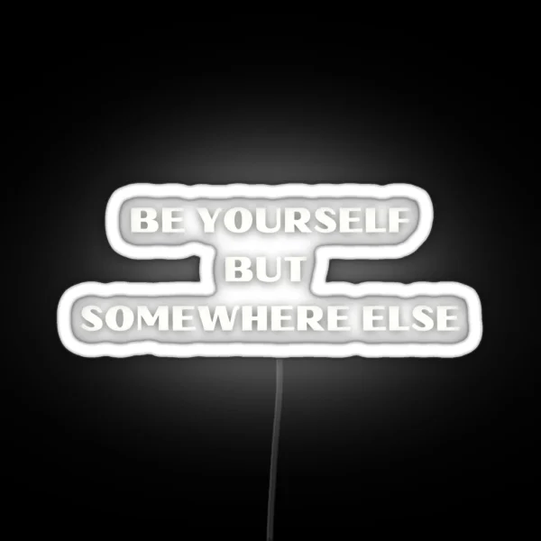 Be Yourself But Somewhere Else Witty Humor Tee RGB Neon Sign