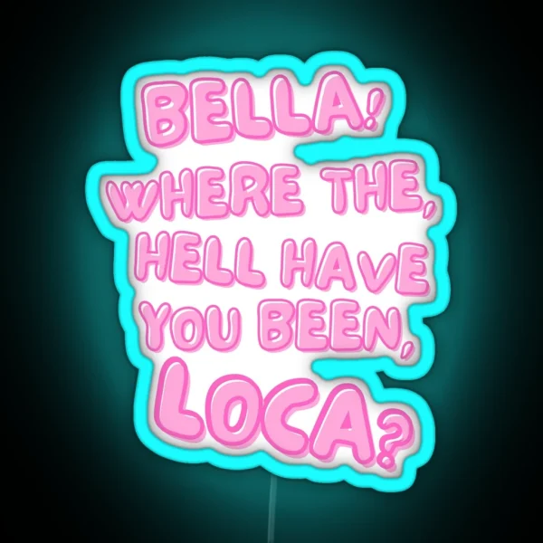 Bella Where The Hell Have You Been Loca RGB Neon Sign