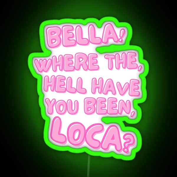 Bella Where The Hell Have You Been Loca RGB Neon Sign