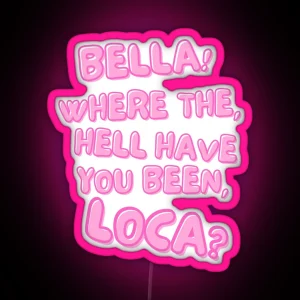 Bella Where The Hell Have You Been Loca RGB Neon Sign