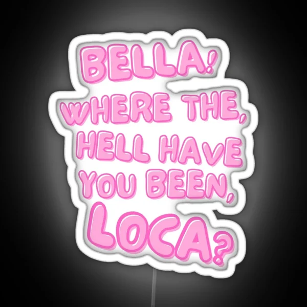 Bella Where The Hell Have You Been Loca RGB Neon Sign