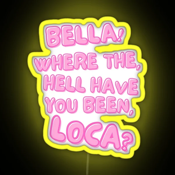 Bella Where The Hell Have You Been Loca RGB Neon Sign