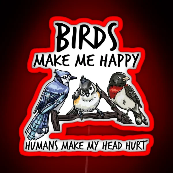 Birds Make Me Happy Humans Make My Head Hurt RGB Neon Sign