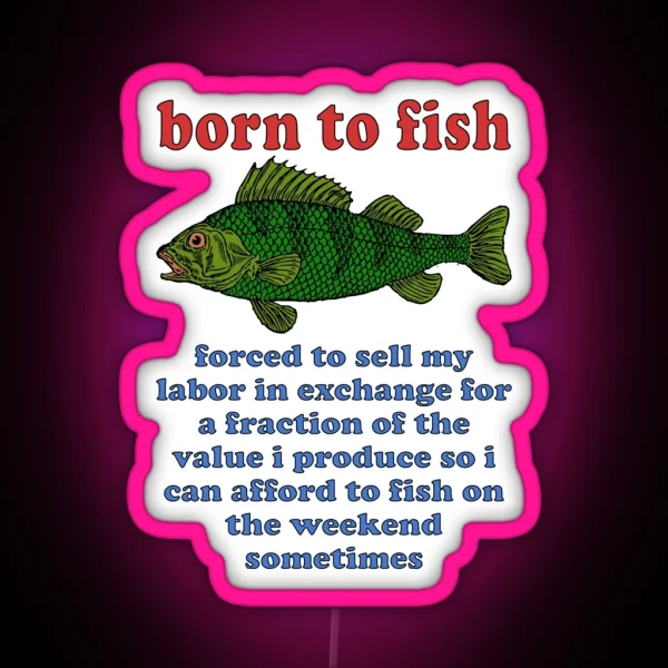 Born To Fish Forced To Sell My Labor Fishing Oddly Specific Meme RGB Neon Sign