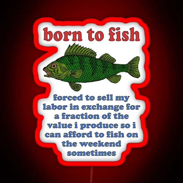 Born To Fish Forced To Sell My Labor Fishing Oddly Specific Meme RGB Neon Sign