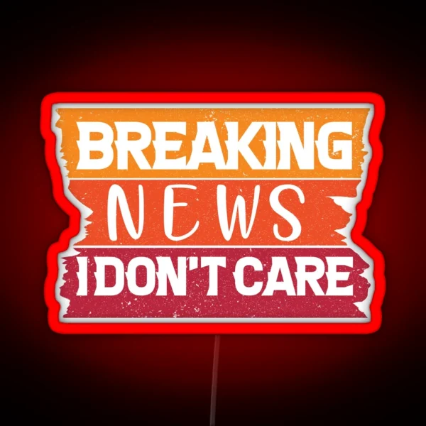 Breaking News I Don T Care Funny News Breaking RGB Neon Sign