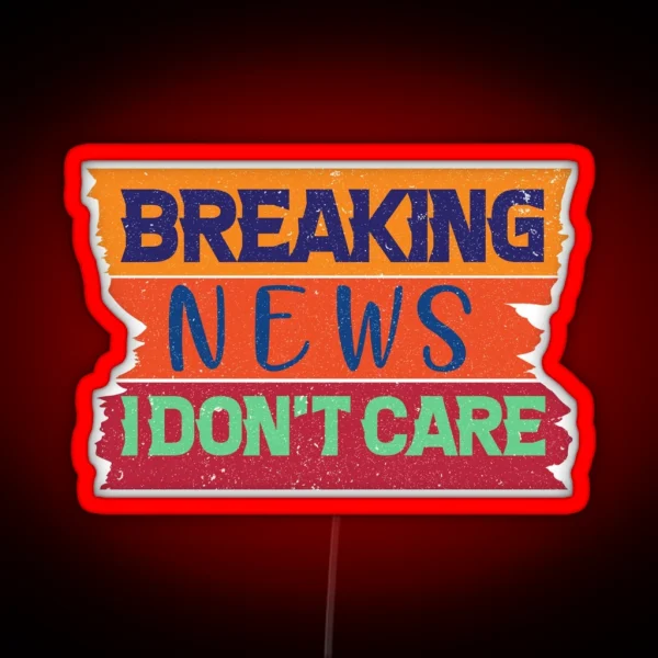 Breaking News I Don T Care Funny News Breaking RGB Neon Sign