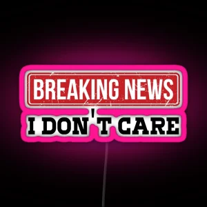 Breaking News I Dont Care Funny Humor And Sarcasm RGB Neon Sign