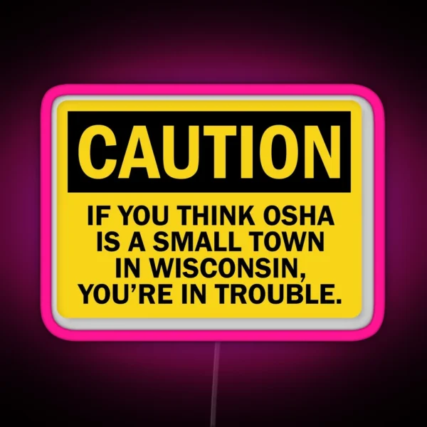 Caution If You Think OSHA Is A Small Town In Wisconsin You Re In Trouble RGB Neon Sign