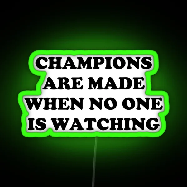 CHAMPIONS ARE MADE WHEN NO ONE IS WATCHING RGB Neon Sign