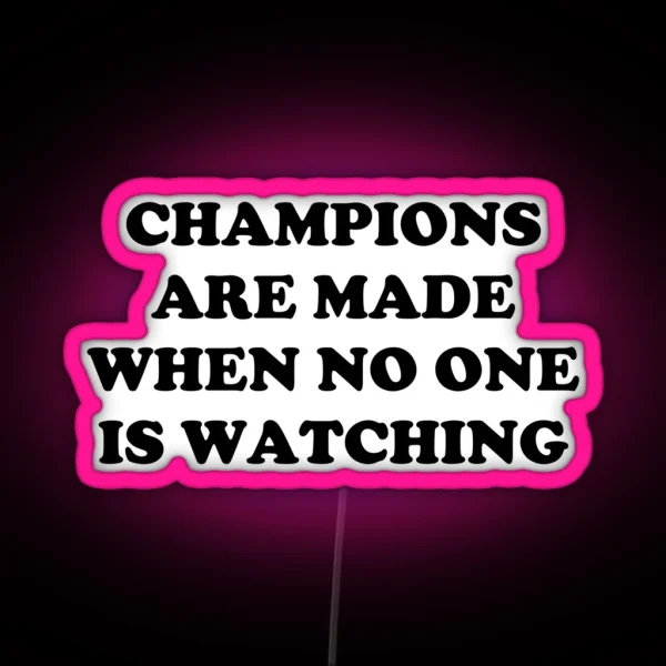 CHAMPIONS ARE MADE WHEN NO ONE IS WATCHING RGB Neon Sign