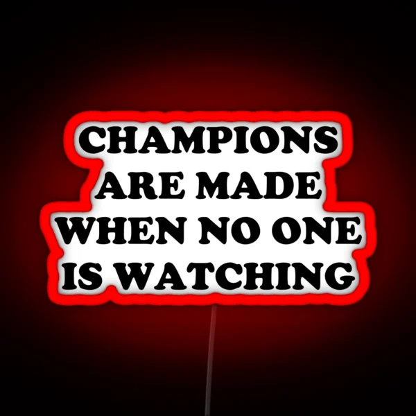 CHAMPIONS ARE MADE WHEN NO ONE IS WATCHING RGB Neon Sign