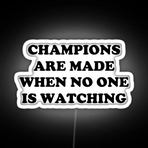 CHAMPIONS ARE MADE WHEN NO ONE IS WATCHING RGB Neon Sign