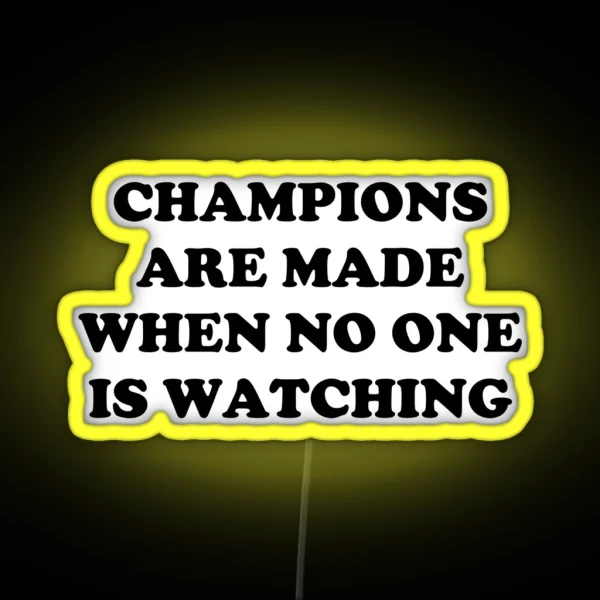 CHAMPIONS ARE MADE WHEN NO ONE IS WATCHING RGB Neon Sign