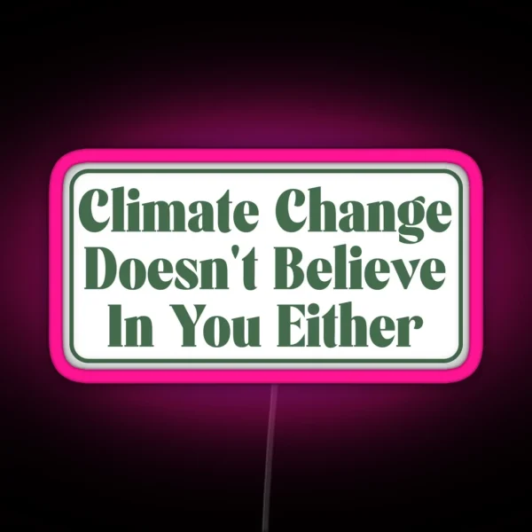 Climate Change Doesn T Believe In You Either RGB Neon Sign