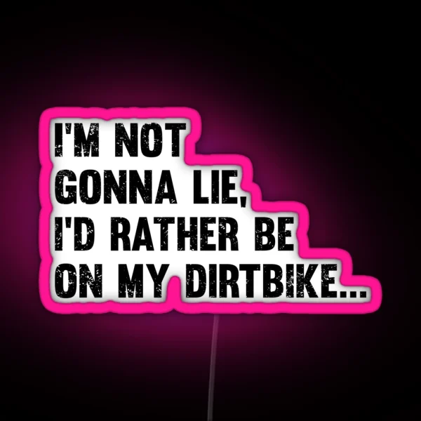 Dirt Biking Im Not Gonna Lie Id Rather Be On RGB Neon Sign