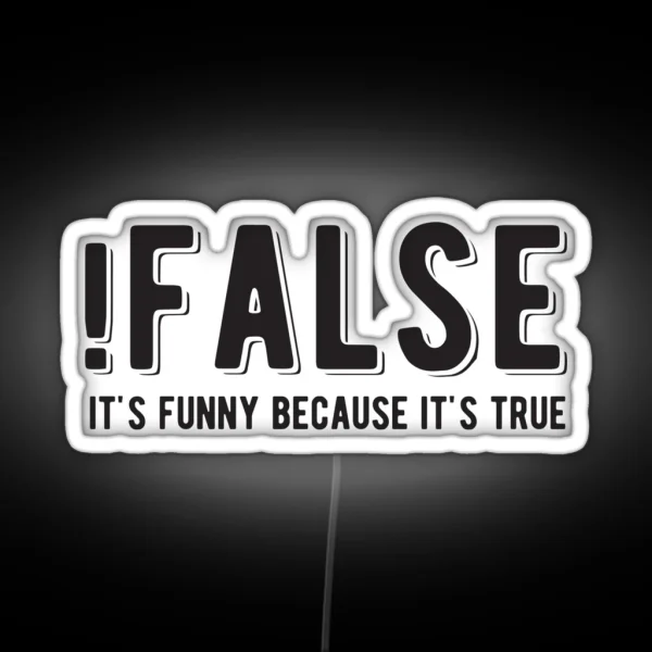 FALSE It S Funny Because It S True Funny Programming Jokes Light Color RGB Neon Sign