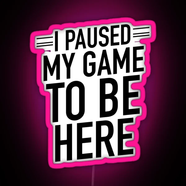 Funny Gaming Leds I Paused My Game To Be Here RGB Neon Sign